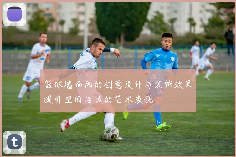 篮球墙面画的创意设计与装饰效果提升空间活力的艺术表现