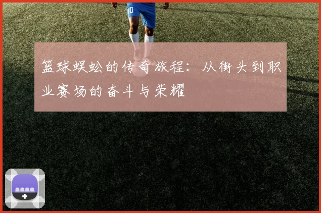 篮球蜈蚣的传奇旅程：从街头到职业赛场的奋斗与荣耀