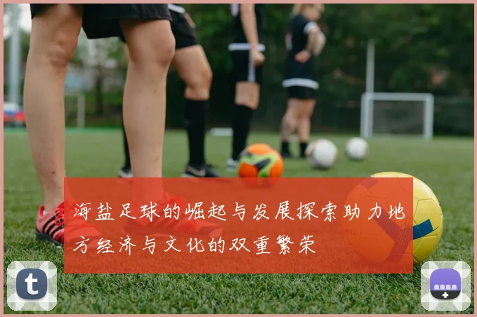海盐足球的崛起与发展探索助力地方经济与文化的双重繁荣