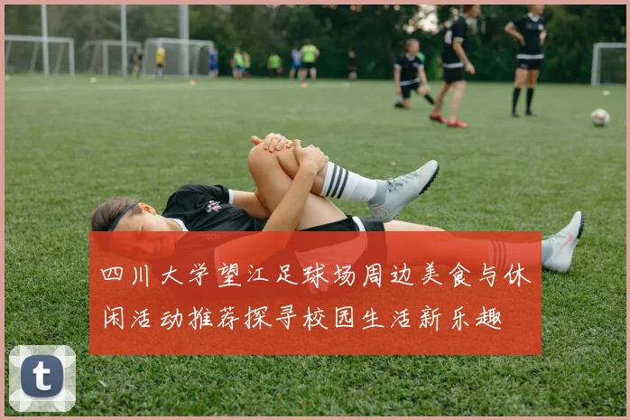 四川大学望江足球场周边美食与休闲活动推荐探寻校园生活新乐趣
