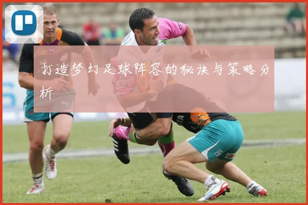 打造梦幻足球阵容的秘诀与策略分析